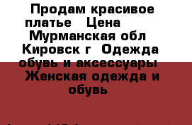 Продам красивое платье › Цена ­ 500 - Мурманская обл., Кировск г. Одежда, обувь и аксессуары » Женская одежда и обувь   